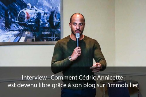 Interview : Comment Cédric Annicette est devenu libre grâce à son blog sur l’immobilier.
